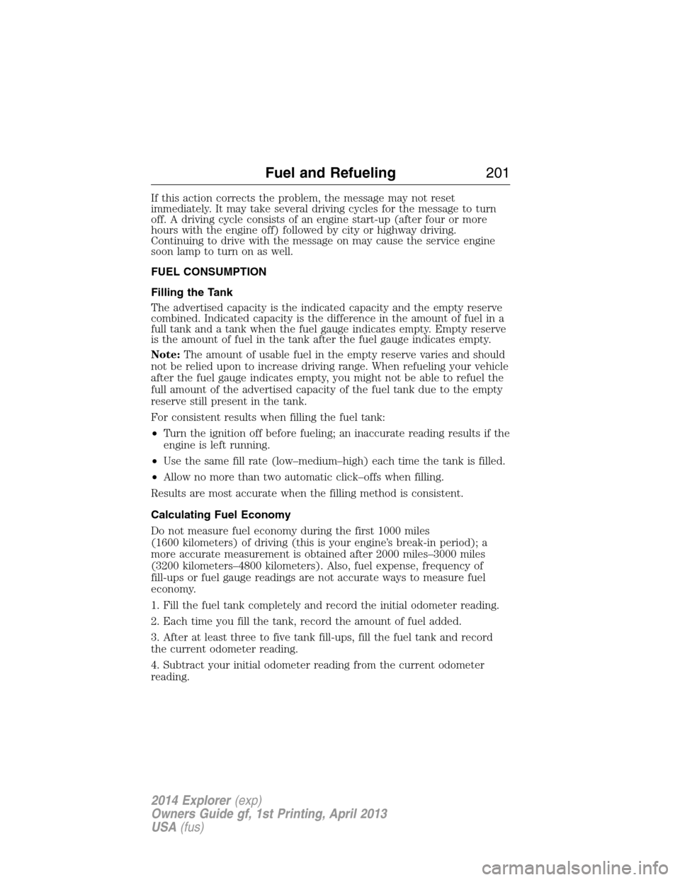 FORD EXPLORER 2014 5.G Owners Manual If this action corrects the problem, the message may not reset
immediately. It may take several driving cycles for the message to turn
off. A driving cycle consists of an engine start-up (after four o FORD EXPLORER 2014 5.G Owners Manual If this action corrects the problem, the message may not reset
immediately. It may take several driving cycles for the message to turn
off. A driving cycle consists of an engine start-up (after four o