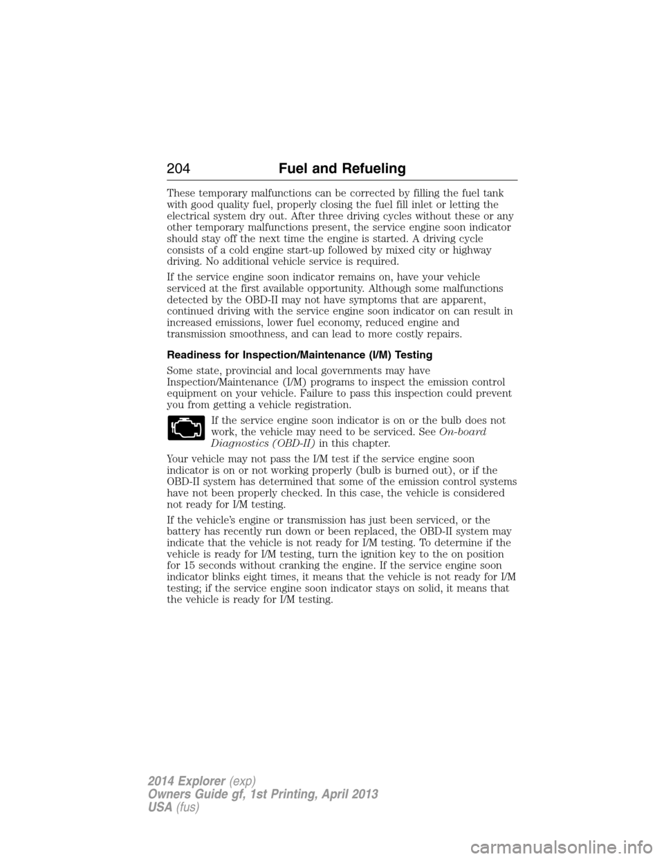 FORD EXPLORER 2014 5.G Owners Manual These temporary malfunctions can be corrected by filling the fuel tank
with good quality fuel, properly closing the fuel fill inlet or letting the
electrical system dry out. After three driving cycles FORD EXPLORER 2014 5.G Owners Manual These temporary malfunctions can be corrected by filling the fuel tank
with good quality fuel, properly closing the fuel fill inlet or letting the
electrical system dry out. After three driving cycles