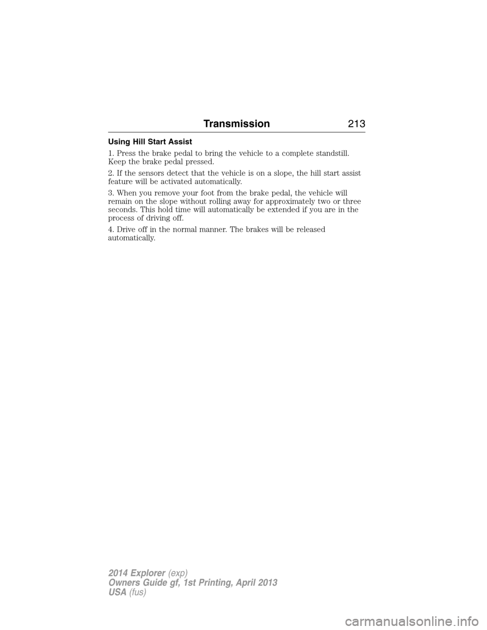 FORD EXPLORER 2014 5.G Owners Manual Using Hill Start Assist
1. Press the brake pedal to bring the vehicle to a complete standstill.
Keep the brake pedal pressed.
2. If the sensors detect that the vehicle is on a slope, the hill start as