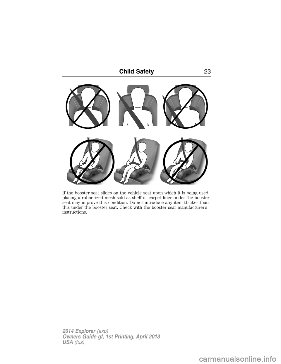 FORD EXPLORER 2014 5.G Owners Manual If the booster seat slides on the vehicle seat upon which it is being used,
placing a rubberized mesh sold as shelf or carpet liner under the booster
seat may improve this condition. Do not introduce 