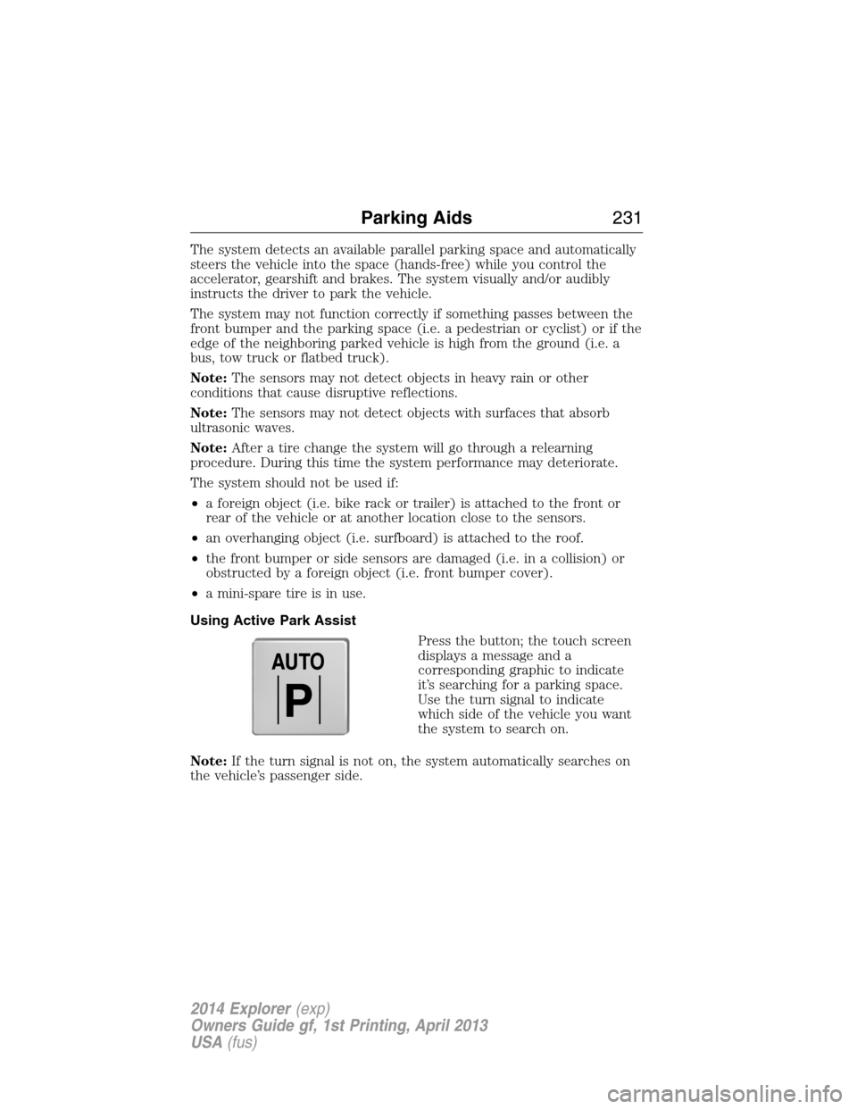 FORD EXPLORER 2014 5.G Owners Manual The system detects an available parallel parking space and automatically
steers the vehicle into the space (hands-free) while you control the
accelerator, gearshift and brakes. The system visually and