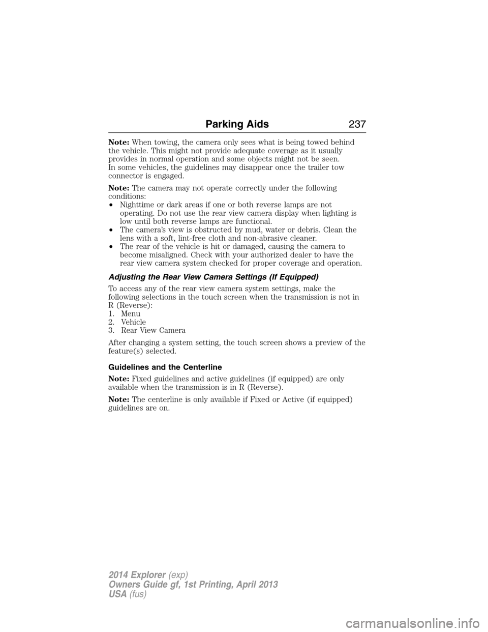 FORD EXPLORER 2014 5.G Owners Manual Note:When towing, the camera only sees what is being towed behind
the vehicle. This might not provide adequate coverage as it usually
provides in normal operation and some objects might not be seen.
I