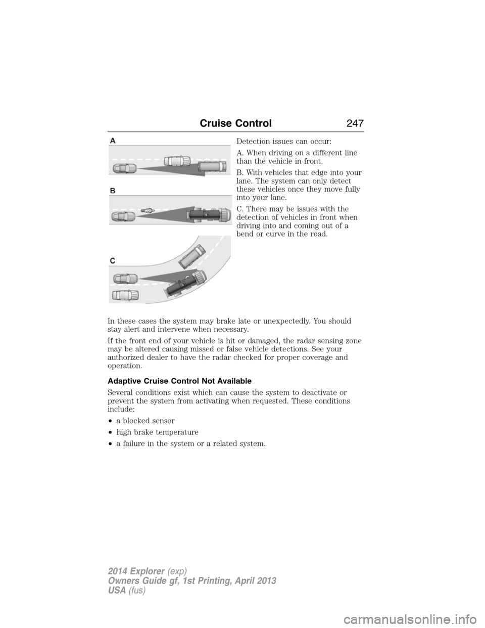 FORD EXPLORER 2014 5.G Owners Manual Detection issues can occur:
A. When driving on a different line
than the vehicle in front.
B. With vehicles that edge into your
lane. The system can only detect
these vehicles once they move fully
int FORD EXPLORER 2014 5.G Owners Manual Detection issues can occur:
A. When driving on a different line
than the vehicle in front.
B. With vehicles that edge into your
lane. The system can only detect
these vehicles once they move fully
int