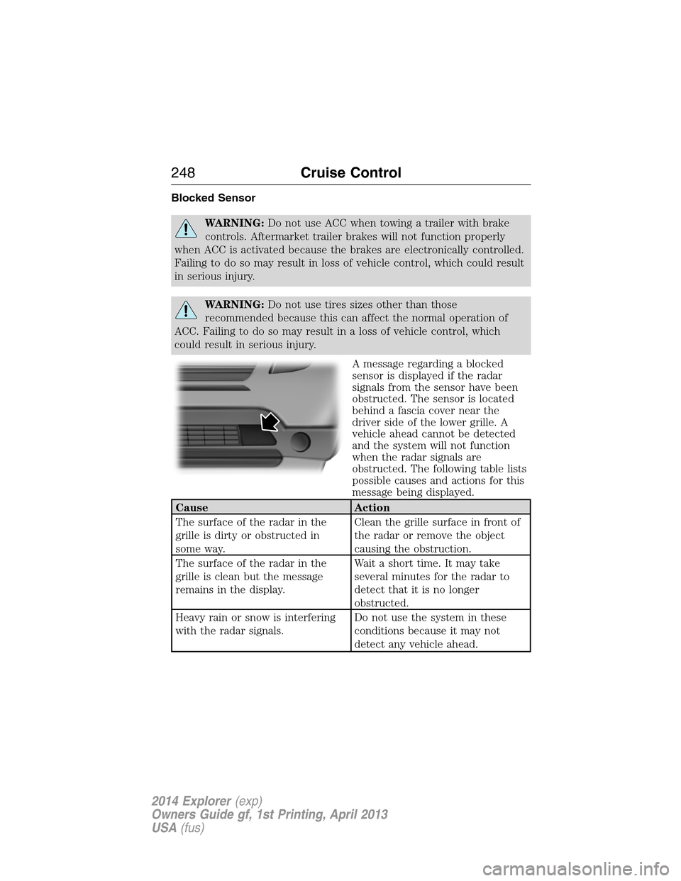 FORD EXPLORER 2014 5.G Owners Manual Blocked Sensor
WARNING:Do not use ACC when towing a trailer with brake
controls. Aftermarket trailer brakes will not function properly
when ACC is activated because the brakes are electronically contr