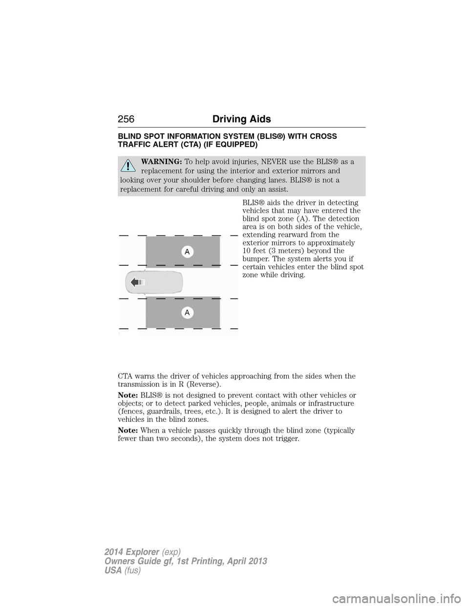 FORD EXPLORER 2014 5.G Owners Manual BLIND SPOT INFORMATION SYSTEM (BLIS®) WITH CROSS
TRAFFIC ALERT (CTA) (IF EQUIPPED)
WARNING:To help avoid injuries, NEVER use the BLIS® as a
replacement for using the interior and exterior mirrors an FORD EXPLORER 2014 5.G Owners Manual BLIND SPOT INFORMATION SYSTEM (BLIS®) WITH CROSS
TRAFFIC ALERT (CTA) (IF EQUIPPED)
WARNING:To help avoid injuries, NEVER use the BLIS® as a
replacement for using the interior and exterior mirrors an