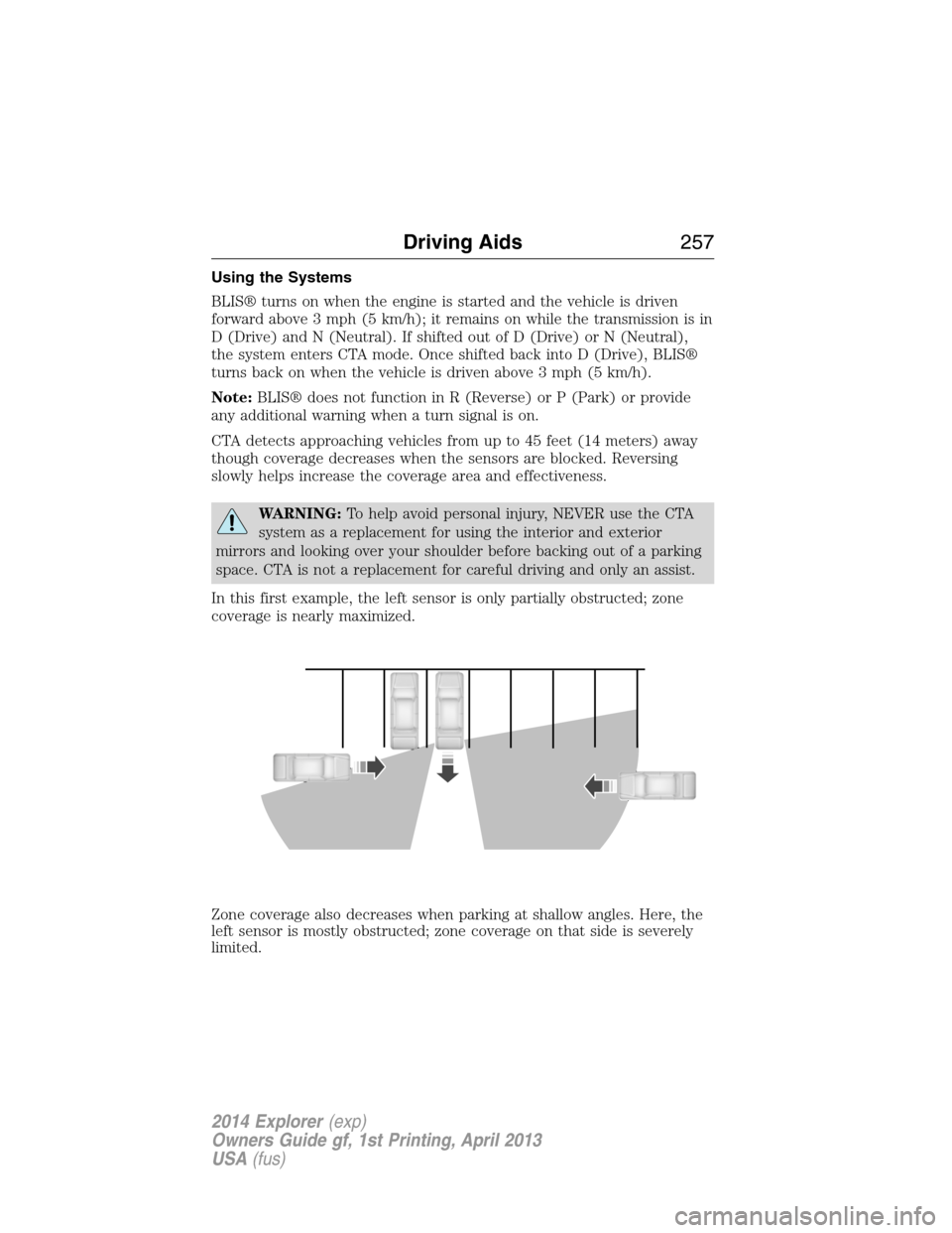 FORD EXPLORER 2014 5.G Owners Manual Using the Systems
BLIS® turns on when the engine is started and the vehicle is driven
forward above 3 mph (5 km/h); it remains on while the transmission is in
D (Drive) and N (Neutral). If shifted ou FORD EXPLORER 2014 5.G Owners Manual Using the Systems
BLIS® turns on when the engine is started and the vehicle is driven
forward above 3 mph (5 km/h); it remains on while the transmission is in
D (Drive) and N (Neutral). If shifted ou
