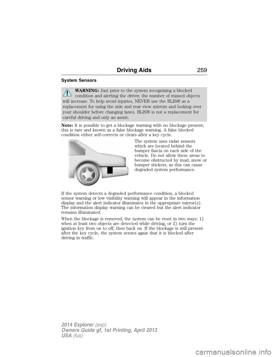 FORD EXPLORER 2014 5.G Owners Manual System Sensors
WARNING:Just prior to the system recognizing a blocked
condition and alerting the driver, the number of missed objects
will increase. To help avoid injuries, NEVER use the BLIS® as a
r FORD EXPLORER 2014 5.G Owners Manual System Sensors
WARNING:Just prior to the system recognizing a blocked
condition and alerting the driver, the number of missed objects
will increase. To help avoid injuries, NEVER use the BLIS® as a
r