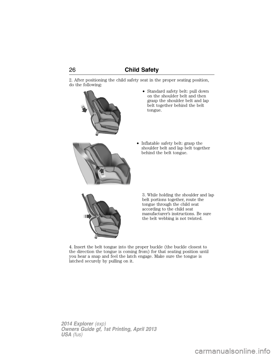 FORD EXPLORER 2014 5.G Owners Manual 2. After positioning the child safety seat in the proper seating position,
do the following:
•Standard safety belt: pull down
on the shoulder belt and then
grasp the shoulder belt and lap
belt toget