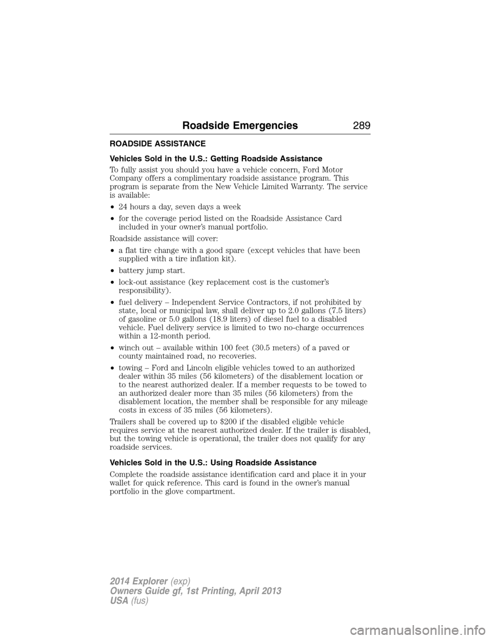 FORD EXPLORER 2014 5.G Owners Manual ROADSIDE ASSISTANCE
Vehicles Sold in the U.S.: Getting Roadside Assistance
To fully assist you should you have a vehicle concern, Ford Motor
Company offers a complimentary roadside assistance program.