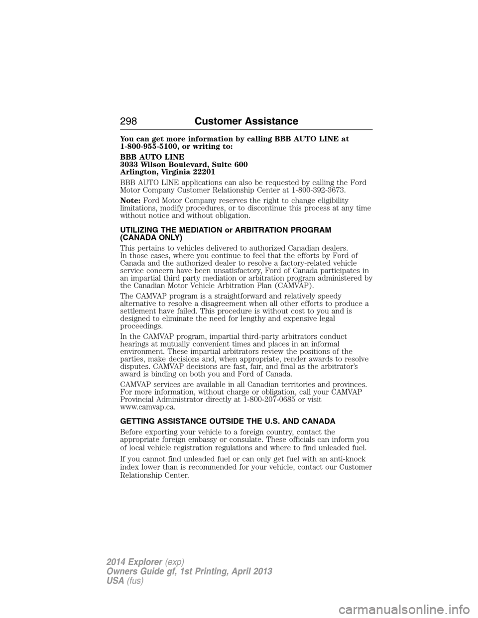 FORD EXPLORER 2014 5.G Owners Manual You can get more information by calling BBB AUTO LINE at
1-800-955-5100, or writing to:
BBB AUTO LINE
3033 Wilson Boulevard, Suite 600
Arlington, Virginia 22201
BBB AUTO LINE applications can also be FORD EXPLORER 2014 5.G Owners Manual You can get more information by calling BBB AUTO LINE at
1-800-955-5100, or writing to:
BBB AUTO LINE
3033 Wilson Boulevard, Suite 600
Arlington, Virginia 22201
BBB AUTO LINE applications can also be