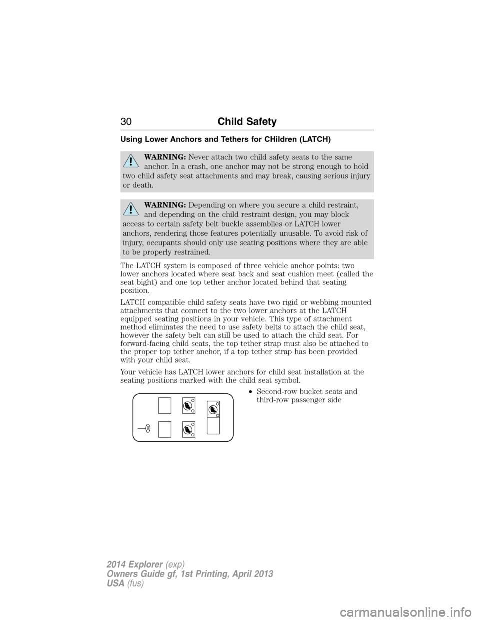 FORD EXPLORER 2014 5.G Owners Guide Using Lower Anchors and Tethers for CHildren (LATCH)
WARNING:Never attach two child safety seats to the same
anchor. In a crash, one anchor may not be strong enough to hold
two child safety seat attac