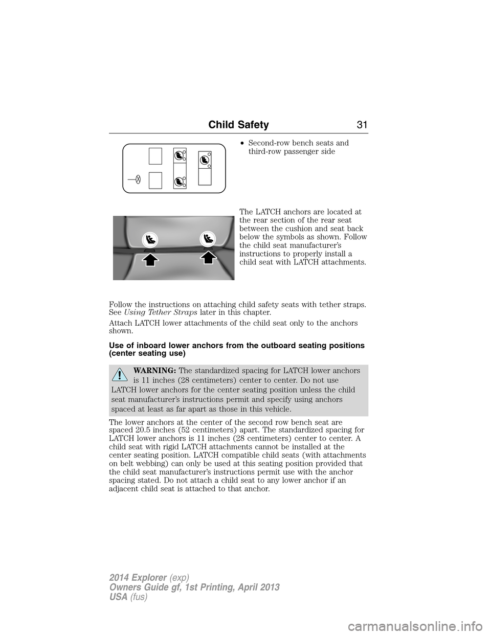 FORD EXPLORER 2014 5.G Owners Guide •Second-row bench seats and
third-row passenger side
The LATCH anchors are located at
the rear section of the rear seat
between the cushion and seat back
below the symbols as shown. Follow
the child