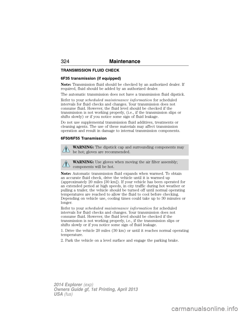 FORD EXPLORER 2014 5.G Owners Manual TRANSMISSION FLUID CHECK
6F35 transmission (if equipped)
Note:Transmission fluid should be checked by an authorized dealer. If
required, fluid should be added by an authorized dealer.
The automatic tr FORD EXPLORER 2014 5.G Owners Manual TRANSMISSION FLUID CHECK
6F35 transmission (if equipped)
Note:Transmission fluid should be checked by an authorized dealer. If
required, fluid should be added by an authorized dealer.
The automatic tr