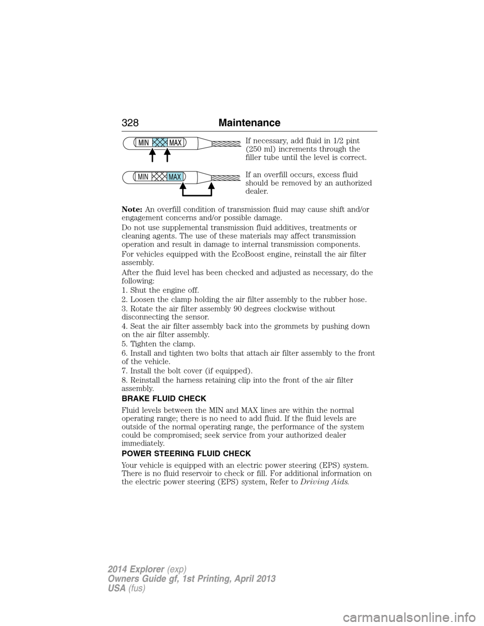 FORD EXPLORER 2014 5.G Owners Manual If necessary, add fluid in 1/2 pint
(250 ml) increments through the
filler tube until the level is correct.
If an overfill occurs, excess fluid
should be removed by an authorized
dealer.
Note:An overf FORD EXPLORER 2014 5.G Owners Manual If necessary, add fluid in 1/2 pint
(250 ml) increments through the
filler tube until the level is correct.
If an overfill occurs, excess fluid
should be removed by an authorized
dealer.
Note:An overf