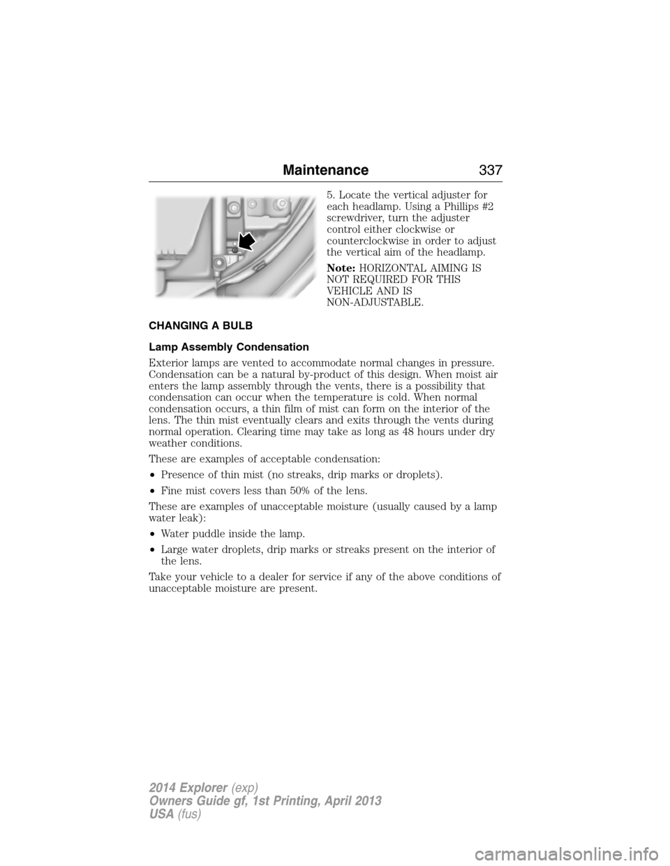 FORD EXPLORER 2014 5.G Owners Manual 5. Locate the vertical adjuster for
each headlamp. Using a Phillips #2
screwdriver, turn the adjuster
control either clockwise or
counterclockwise in order to adjust
the vertical aim of the headlamp.
FORD EXPLORER 2014 5.G Owners Manual 5. Locate the vertical adjuster for
each headlamp. Using a Phillips #2
screwdriver, turn the adjuster
control either clockwise or
counterclockwise in order to adjust
the vertical aim of the headlamp.