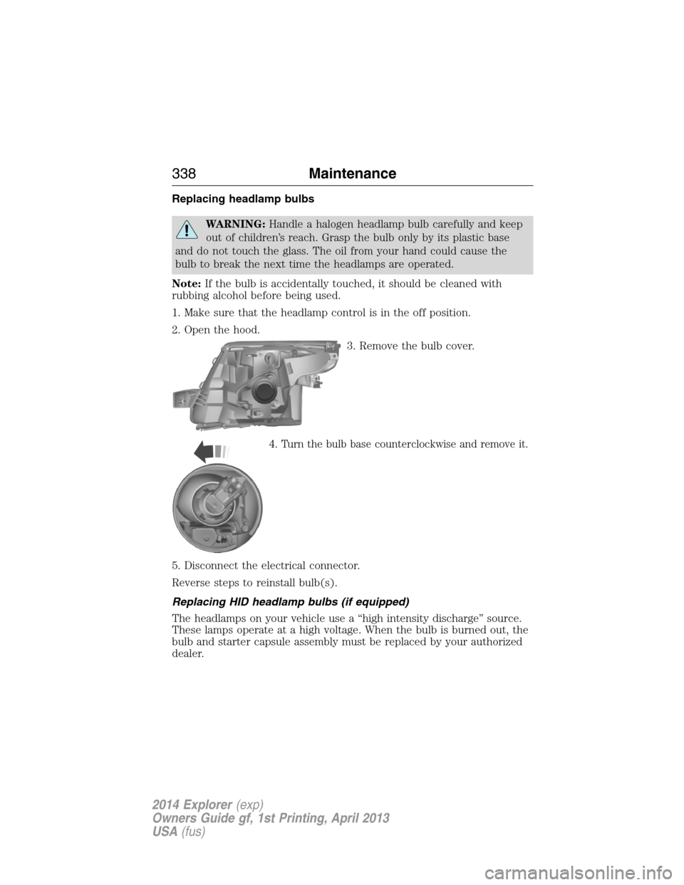 FORD EXPLORER 2014 5.G Owners Manual Replacing headlamp bulbs
WARNING:Handle a halogen headlamp bulb carefully and keep
out of children’s reach. Grasp the bulb only by its plastic base
and do not touch the glass. The oil from your hand FORD EXPLORER 2014 5.G Owners Manual Replacing headlamp bulbs
WARNING:Handle a halogen headlamp bulb carefully and keep
out of children’s reach. Grasp the bulb only by its plastic base
and do not touch the glass. The oil from your hand