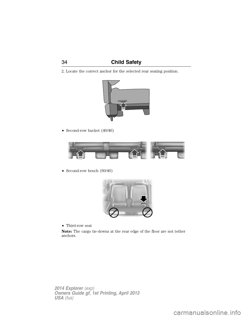 FORD EXPLORER 2014 5.G Owners Guide 2. Locate the correct anchor for the selected rear seating position.
•Second-row bucket (40/40)
•Second-row bench (60/40)
•Third-row seat
Note:The cargo tie-downs at the rear edge of the floor a