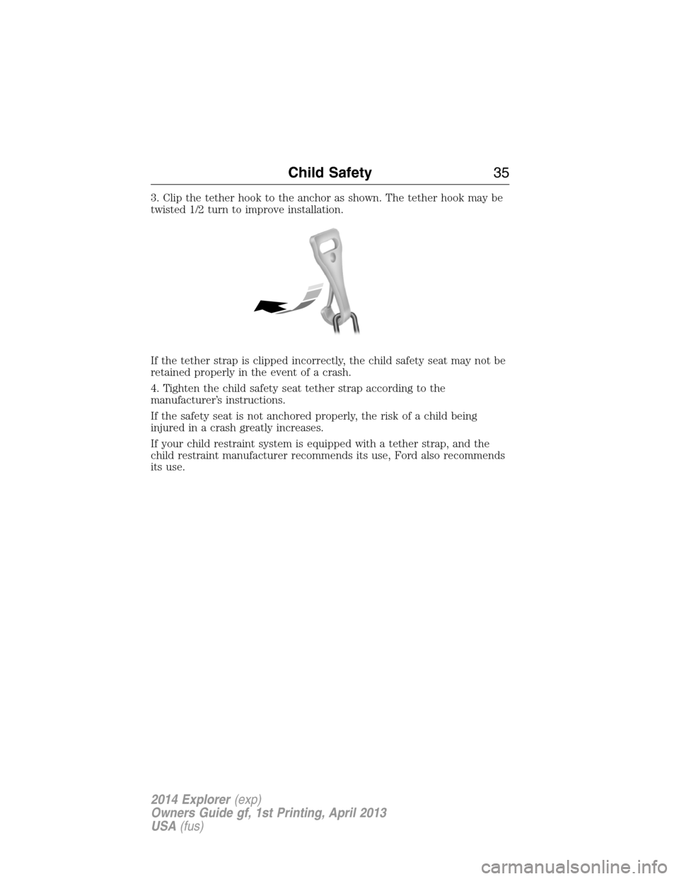 FORD EXPLORER 2014 5.G Owners Guide 3. Clip the tether hook to the anchor as shown. The tether hook may be
twisted 1/2 turn to improve installation.
If the tether strap is clipped incorrectly, the child safety seat may not be
retained p