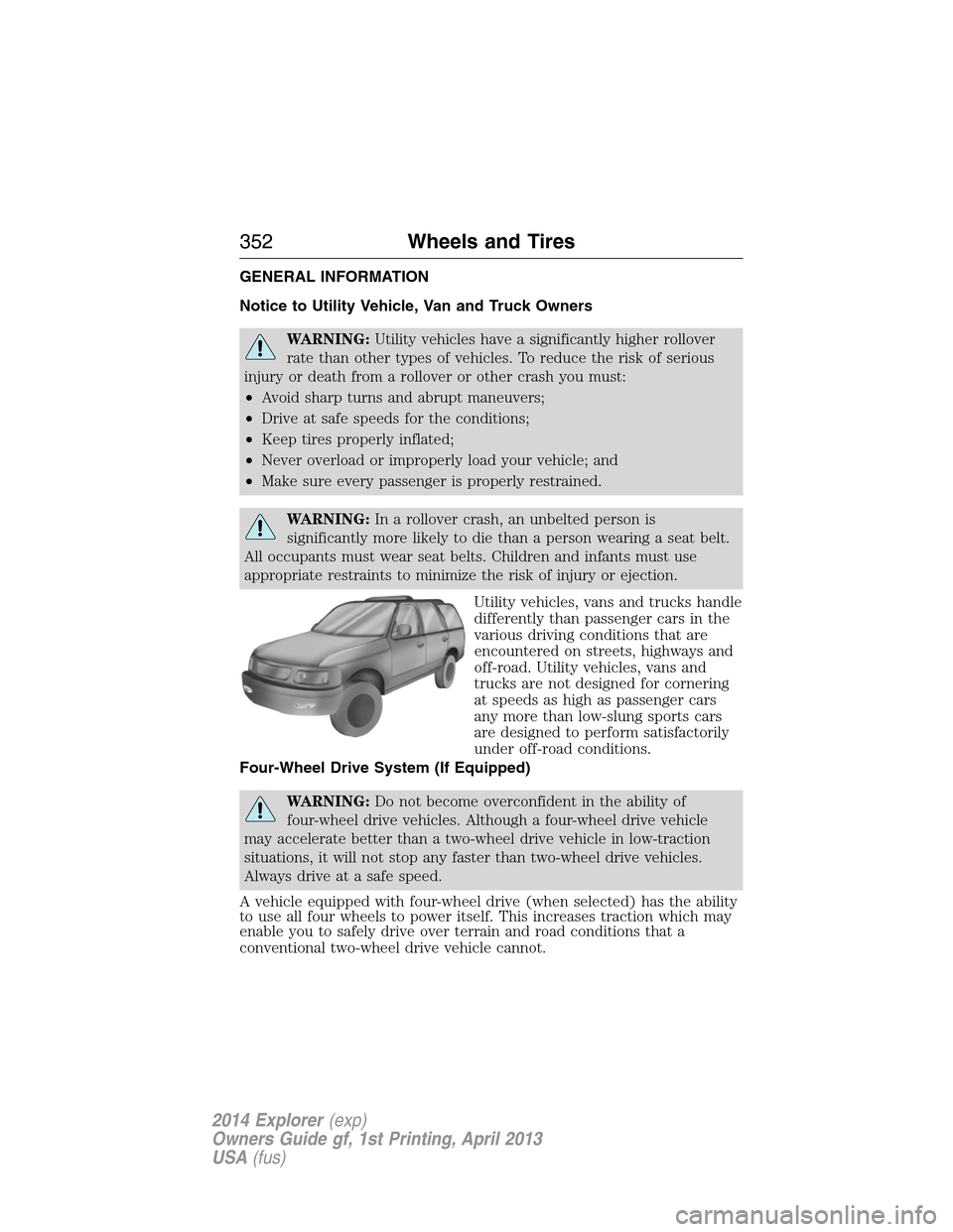 FORD EXPLORER 2014 5.G Owners Manual GENERAL INFORMATION
Notice to Utility Vehicle, Van and Truck Owners
WARNING:Utility vehicles have a significantly higher rollover
rate than other types of vehicles. To reduce the risk of serious
injur FORD EXPLORER 2014 5.G Owners Manual GENERAL INFORMATION
Notice to Utility Vehicle, Van and Truck Owners
WARNING:Utility vehicles have a significantly higher rollover
rate than other types of vehicles. To reduce the risk of serious
injur