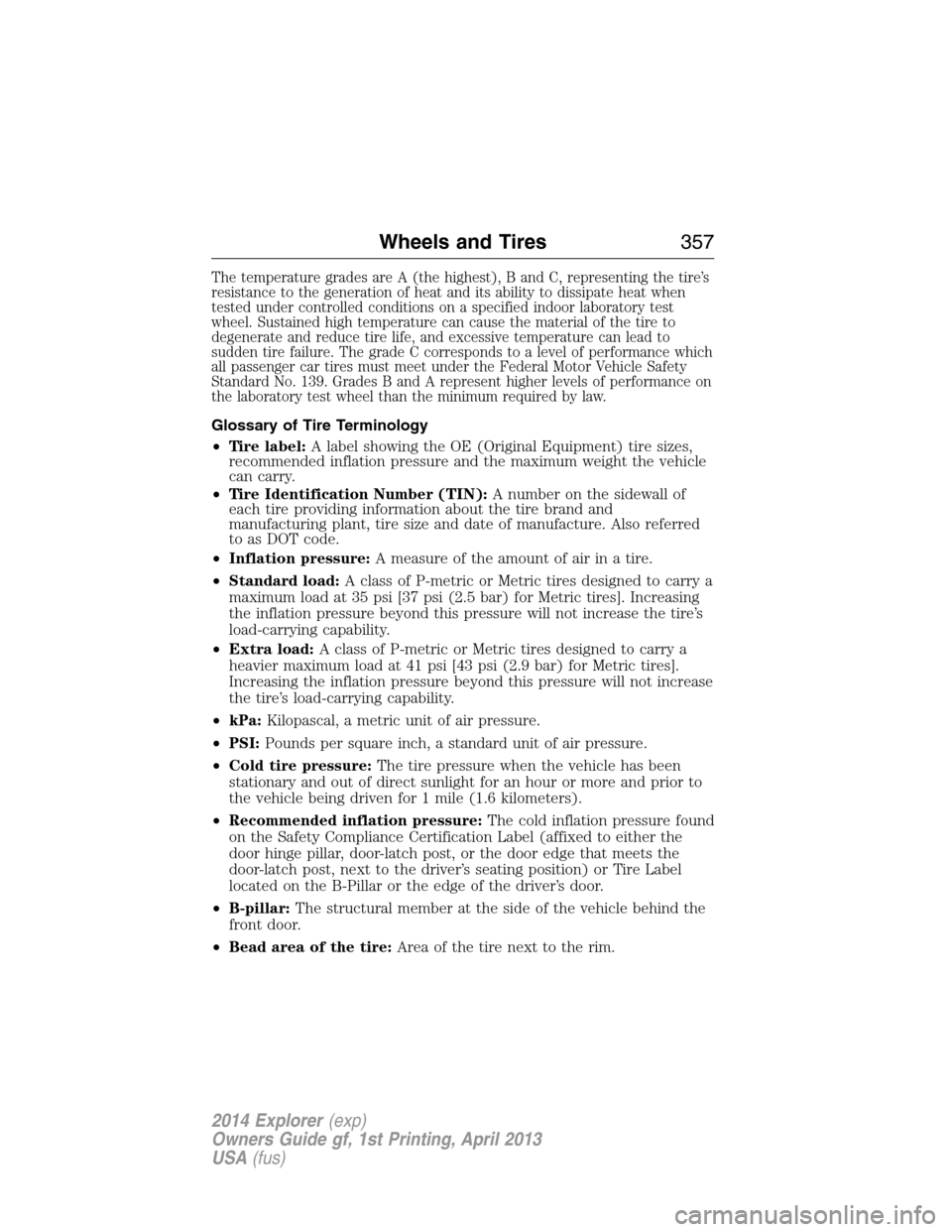 FORD EXPLORER 2014 5.G Owners Manual The temperature grades are A (the highest), B and C, representing the tire’s
resistance to the generation of heat and its ability to dissipate heat when
tested under controlled conditions on a speci FORD EXPLORER 2014 5.G Owners Manual The temperature grades are A (the highest), B and C, representing the tire’s
resistance to the generation of heat and its ability to dissipate heat when
tested under controlled conditions on a speci