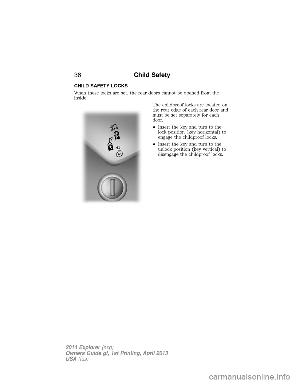 FORD EXPLORER 2014 5.G Owners Guide CHILD SAFETY LOCKS
When these locks are set, the rear doors cannot be opened from the
inside.
The childproof locks are located on
the rear edge of each rear door and
must be set separately for each
do