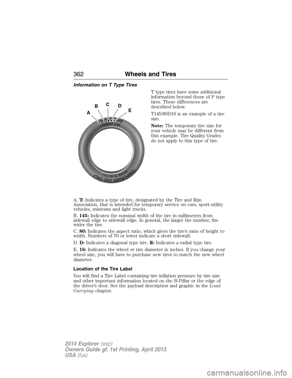FORD EXPLORER 2014 5.G Owners Manual Information on T Type Tires
T type tires have some additional
information beyond those of P type
tires. These differences are
described below.
T145/80D16 is an example of a tire
size.
Note:The tempora