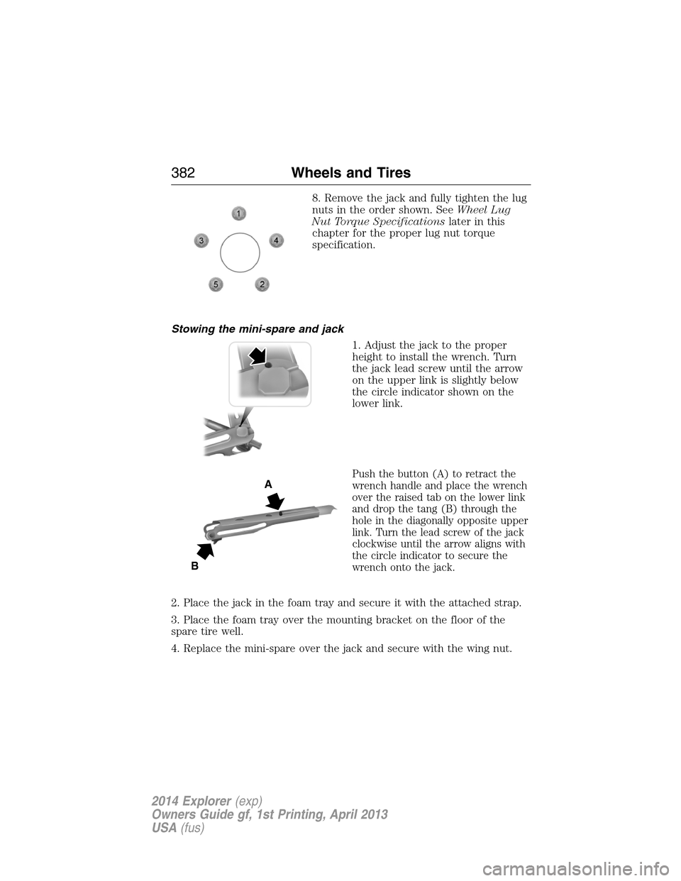 FORD EXPLORER 2014 5.G Owners Manual 8. Remove the jack and fully tighten the lug
nuts in the order shown. SeeWheel Lug
Nut Torque Specificationslater in this
chapter for the proper lug nut torque
specification.
Stowing the mini-spare an FORD EXPLORER 2014 5.G Owners Manual 8. Remove the jack and fully tighten the lug
nuts in the order shown. SeeWheel Lug
Nut Torque Specificationslater in this
chapter for the proper lug nut torque
specification.
Stowing the mini-spare an