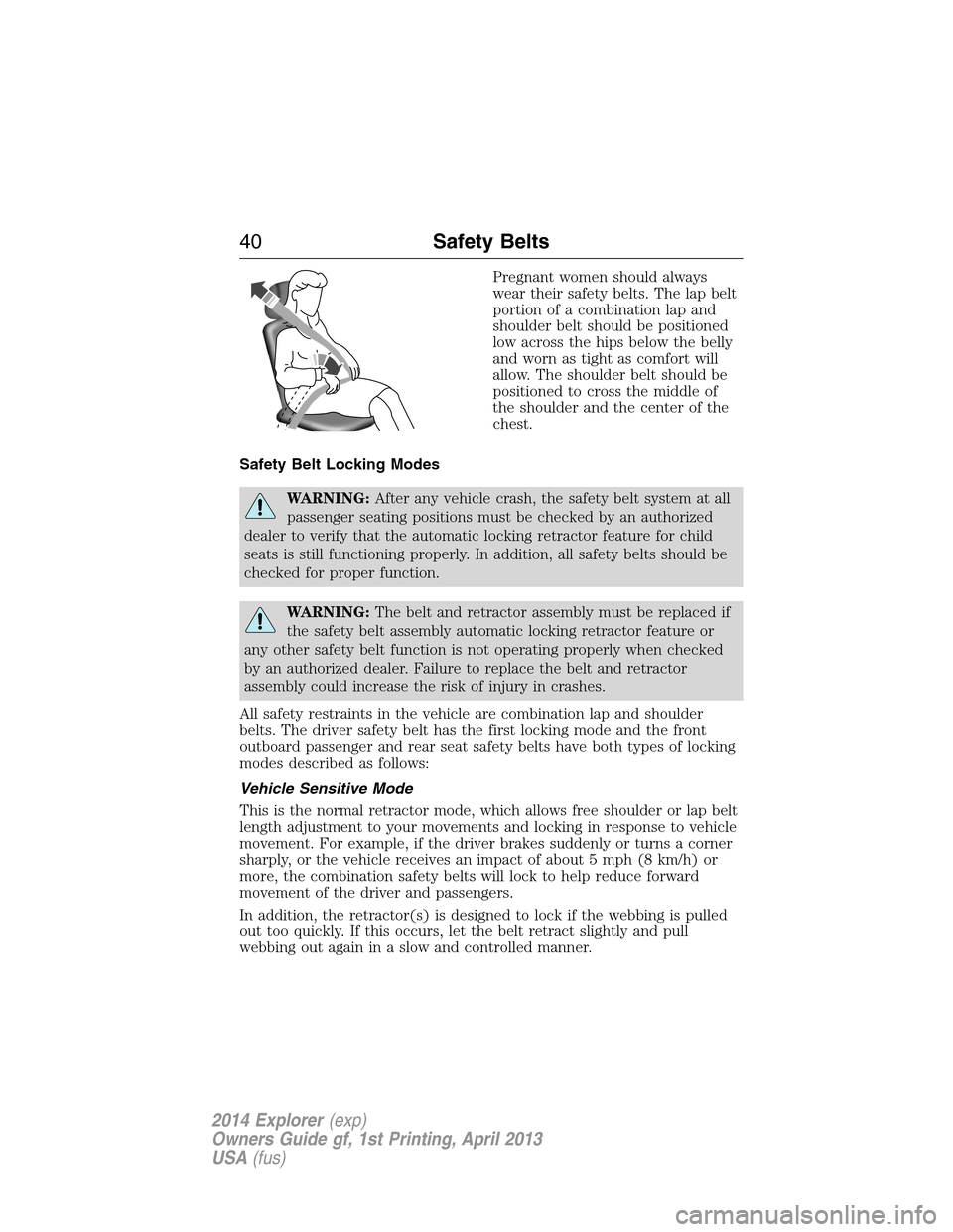 FORD EXPLORER 2014 5.G Service Manual Pregnant women should always
wear their safety belts. The lap belt
portion of a combination lap and
shoulder belt should be positioned
low across the hips below the belly
and worn as tight as comfort 