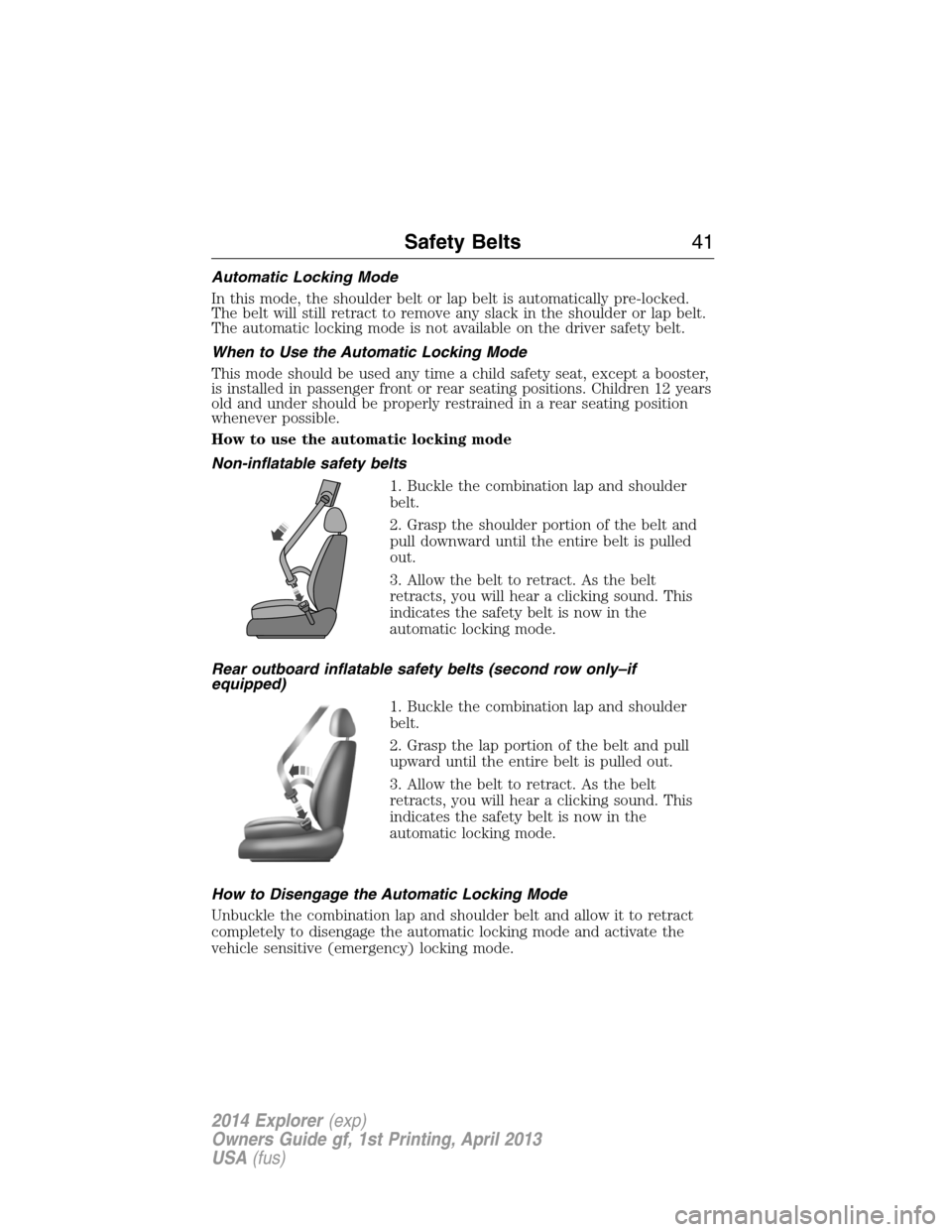 FORD EXPLORER 2014 5.G Service Manual Automatic Locking Mode
In this mode, the shoulder belt or lap belt is automatically pre-locked.
The belt will still retract to remove any slack in the shoulder or lap belt.
The automatic locking mode 