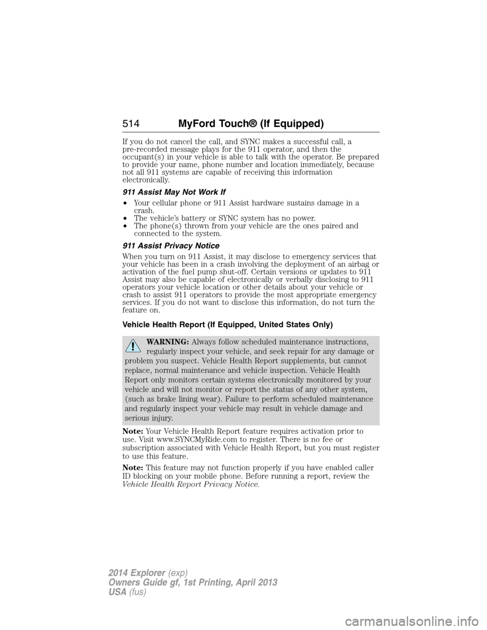 FORD EXPLORER 2014 5.G Owners Manual If you do not cancel the call, and SYNC makes a successful call, a
pre-recorded message plays for the 911 operator, and then the
occupant(s) in your vehicle is able to talk with the operator. Be prepa