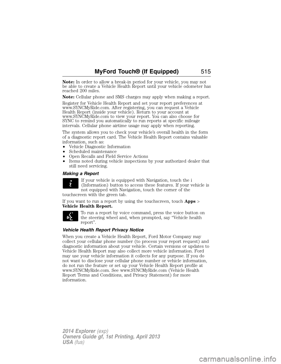 FORD EXPLORER 2014 5.G Owners Manual Note:In order to allow a break-in period for your vehicle, you may not
be able to create a Vehicle Health Report until your vehicle odometer has
reached 200 miles.
Note:Cellular phone and SMS charges 