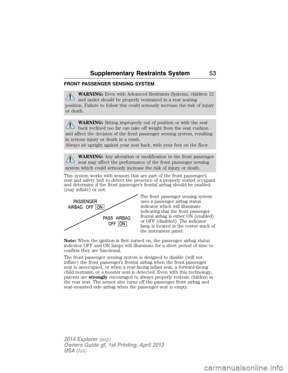 FORD EXPLORER 2014 5.G Owners Manual FRONT PASSENGER SENSING SYSTEM
WARNING:Even with Advanced Restraints Systems, children 12
and under should be properly restrained in a rear seating
position. Failure to follow this could seriously inc