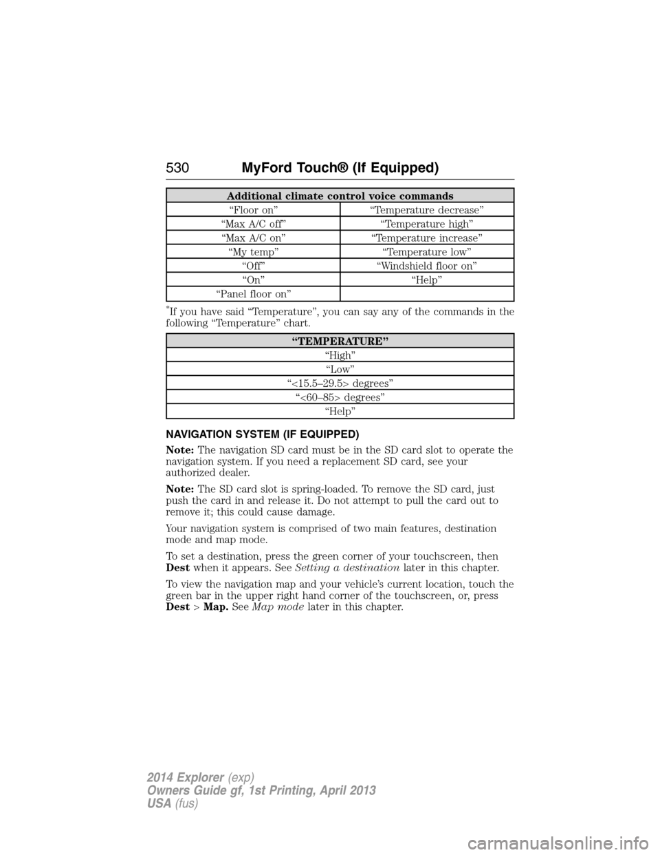 FORD EXPLORER 2014 5.G Owners Manual Additional climate control voice commands
“Floor on” “Temperature decrease”
“Max A/C off” “Temperature high”
“Max A/C on” “Temperature increase”
“My temp” “Temperature lo