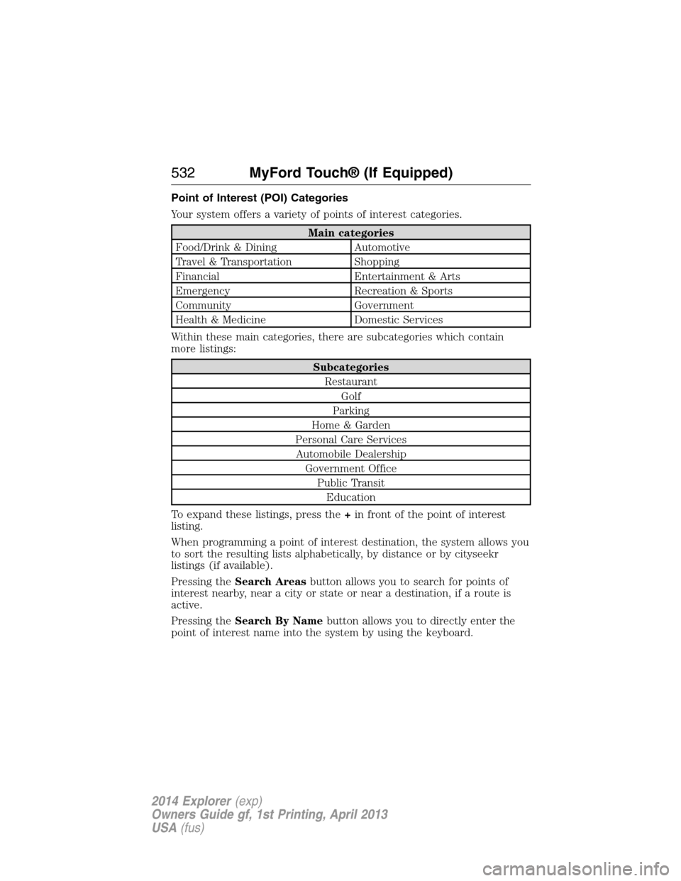 FORD EXPLORER 2014 5.G Owners Manual Point of Interest (POI) Categories
Your system offers a variety of points of interest categories.
Main categories
Food/Drink & Dining Automotive
Travel & Transportation Shopping
Financial Entertainmen