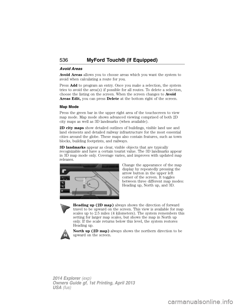 FORD EXPLORER 2014 5.G Owners Manual Avoid Areas
Avoid Areasallows you to choose areas which you want the system to
avoid when calculating a route for you.
PressAddto program an entry. Once you make a selection, the system
tries to avoid