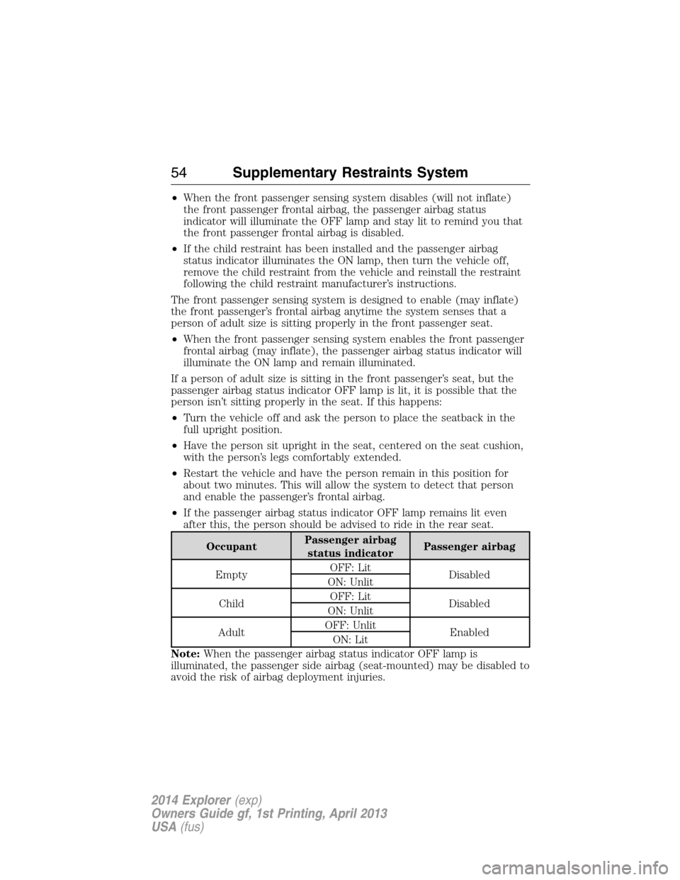 FORD EXPLORER 2014 5.G Owners Manual •When the front passenger sensing system disables (will not inflate)
the front passenger frontal airbag, the passenger airbag status
indicator will illuminate the OFF lamp and stay lit to remind you