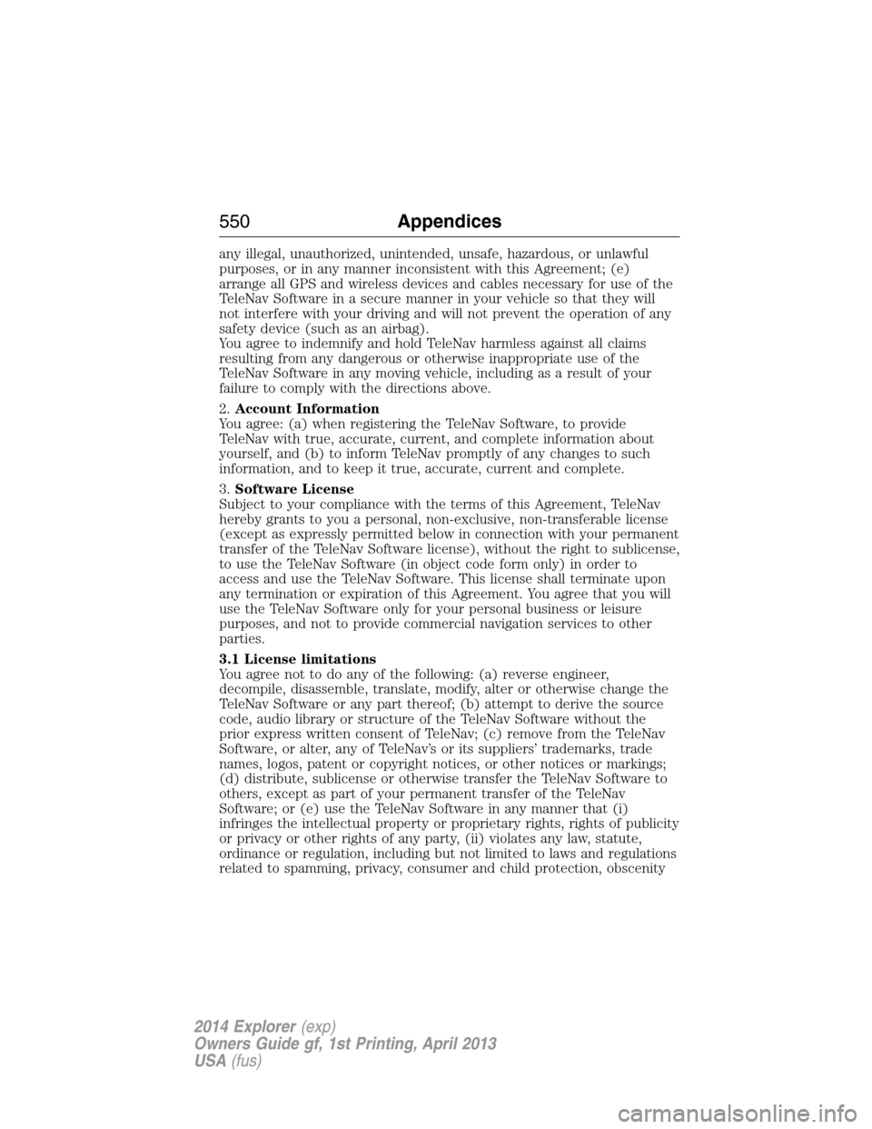 FORD EXPLORER 2014 5.G Owners Manual any illegal, unauthorized, unintended, unsafe, hazardous, or unlawful
purposes, or in any manner inconsistent with this Agreement; (e)
arrange all GPS and wireless devices and cables necessary for use