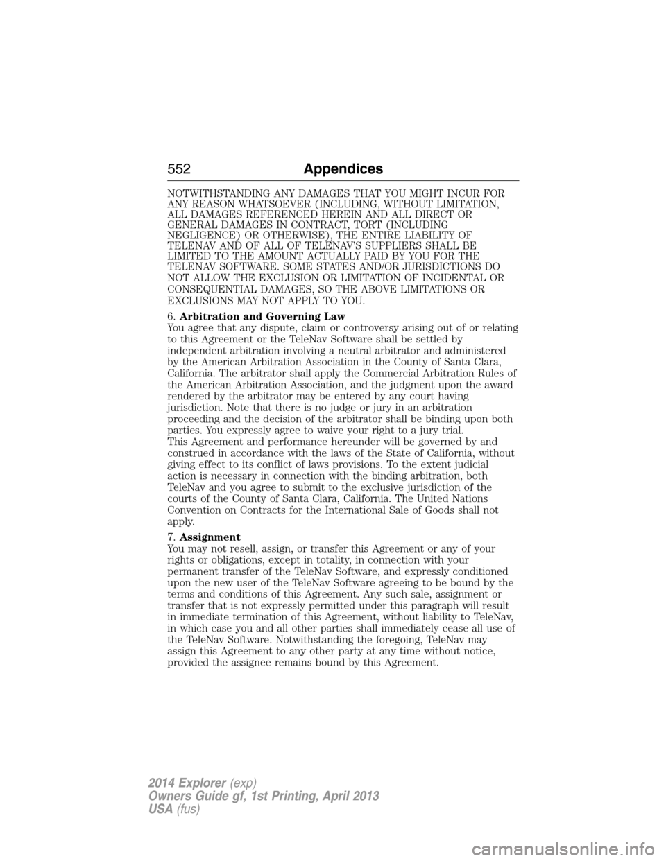 FORD EXPLORER 2014 5.G Owners Manual NOTWITHSTANDING ANY DAMAGES THAT YOU MIGHT INCUR FOR
ANY REASON WHATSOEVER (INCLUDING, WITHOUT LIMITATION,
ALL DAMAGES REFERENCED HEREIN AND ALL DIRECT OR
GENERAL DAMAGES IN CONTRACT, TORT (INCLUDING
