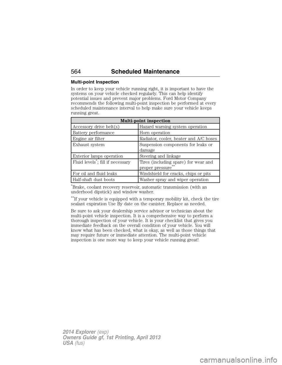 FORD EXPLORER 2014 5.G Owners Manual Multi-point Inspection
In order to keep your vehicle running right, it is important to have the
systems on your vehicle checked regularly. This can help identify
potential issues and prevent major pro