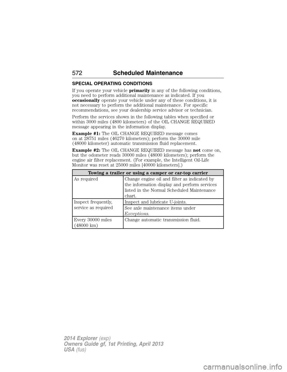 FORD EXPLORER 2014 5.G Owners Manual SPECIAL OPERATING CONDITIONS
If you operate your vehicleprimarilyin any of the following conditions,
you need to perform additional maintenance as indicated. If you
occasionallyoperate your vehicle un