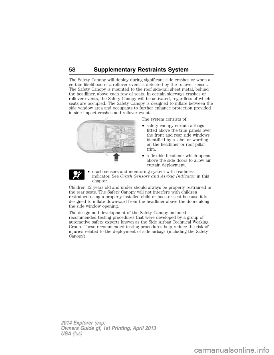 FORD EXPLORER 2014 5.G Owners Manual The Safety Canopy will deploy during significant side crashes or when a
certain likelihood of a rollover event is detected by the rollover sensor.
The Safety Canopy is mounted to the roof side-rail sh