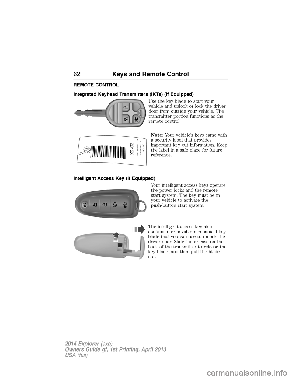 FORD EXPLORER 2014 5.G Repair Manual REMOTE CONTROL
Integrated Keyhead Transmitters (IKTs) (If Equipped)
Use the key blade to start your
vehicle and unlock or lock the driver
door from outside your vehicle. The
transmitter portion functi FORD EXPLORER 2014 5.G Repair Manual REMOTE CONTROL
Integrated Keyhead Transmitters (IKTs) (If Equipped)
Use the key blade to start your
vehicle and unlock or lock the driver
door from outside your vehicle. The
transmitter portion functi