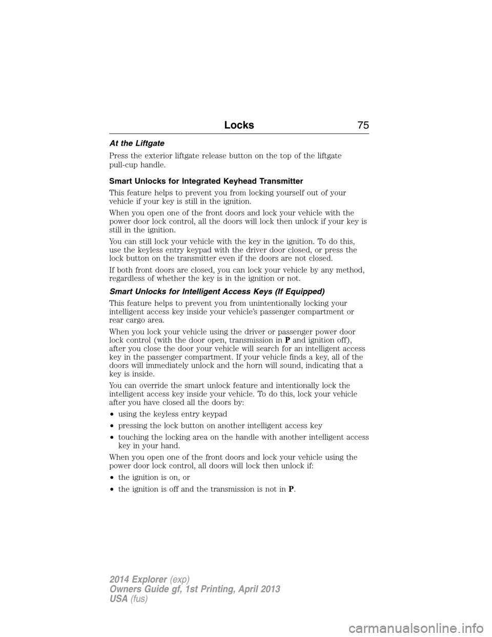 FORD EXPLORER 2014 5.G Manual PDF At the Liftgate
Press the exterior liftgate release button on the top of the liftgate
pull-cup handle.
Smart Unlocks for Integrated Keyhead Transmitter
This feature helps to prevent you from locking y
