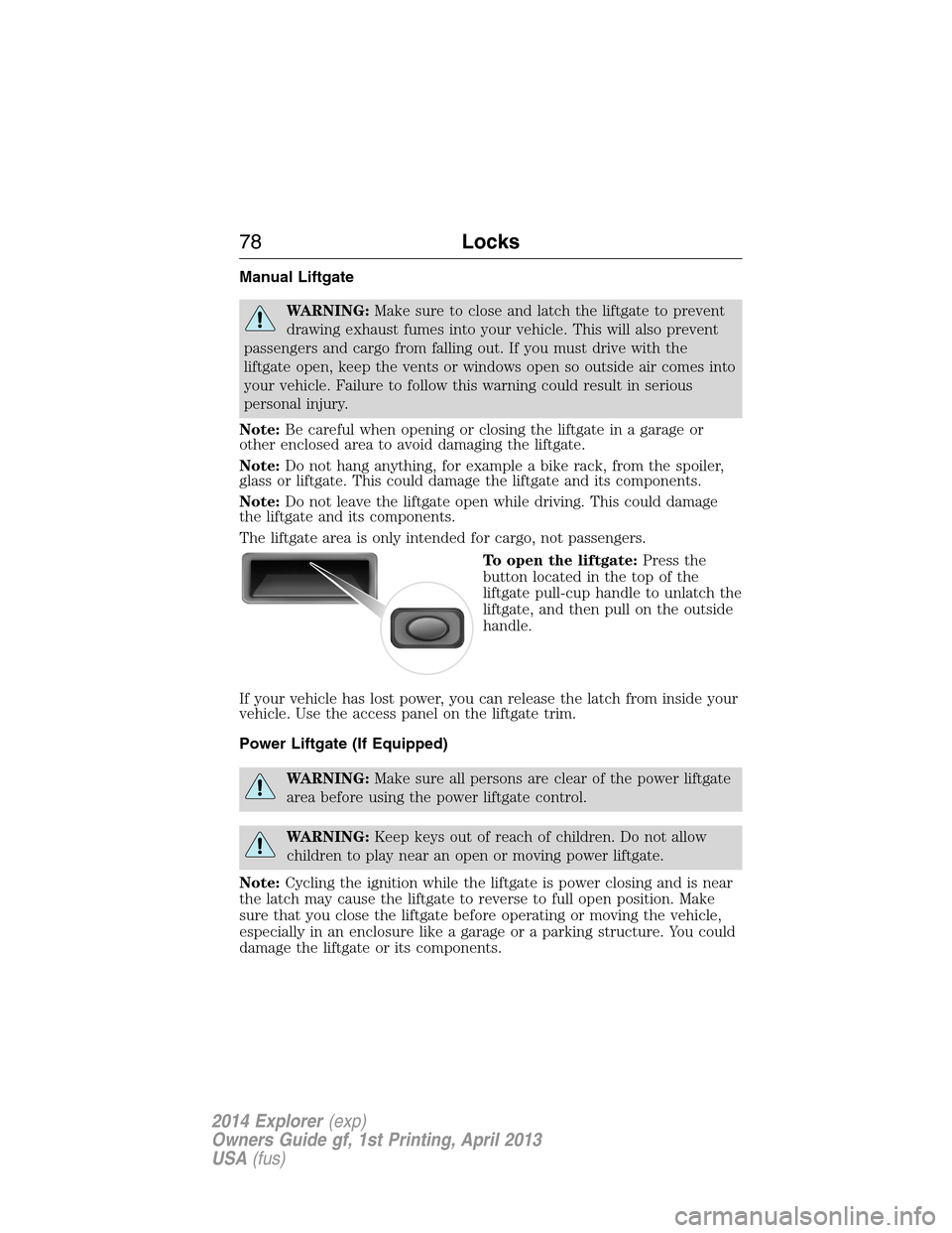 FORD EXPLORER 2014 5.G Manual PDF Manual Liftgate
WARNING:Make sure to close and latch the liftgate to prevent
drawing exhaust fumes into your vehicle. This will also prevent
passengers and cargo from falling out. If you must drive wi