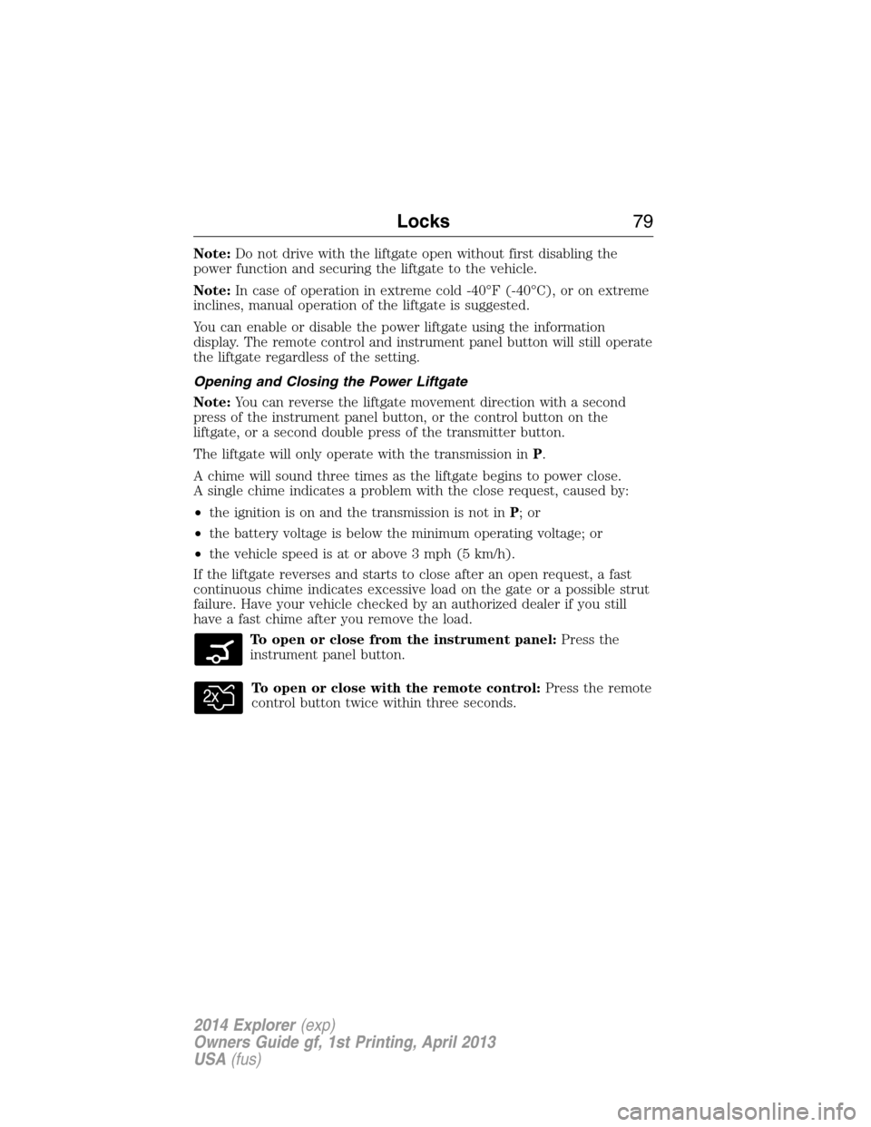 FORD EXPLORER 2014 5.G Manual PDF Note:Do not drive with the liftgate open without first disabling the
power function and securing the liftgate to the vehicle.
Note:In case of operation in extreme cold -40°F (-40°C), or on extreme
i