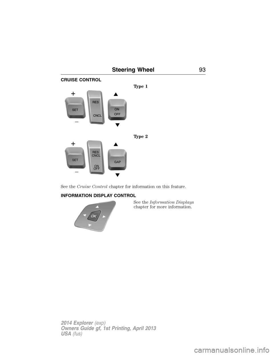 FORD EXPLORER 2014 5.G Owners Manual CRUISE CONTROL
Type 1
Type 2
See theCruise Controlchapter for information on this feature.
INFORMATION DISPLAY CONTROL
See theInformation Displays
chapter for more information.
SETRES
CNCL
ON
OFFGAP
S