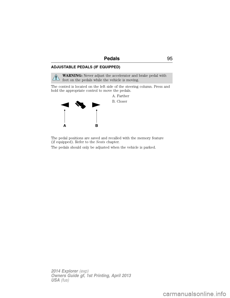 FORD EXPLORER 2014 5.G Owners Manual ADJUSTABLE PEDALS (IF EQUIPPED)
WARNING:Never adjust the accelerator and brake pedal with
feet on the pedals while the vehicle is moving.
The control is located on the left side of the steering column