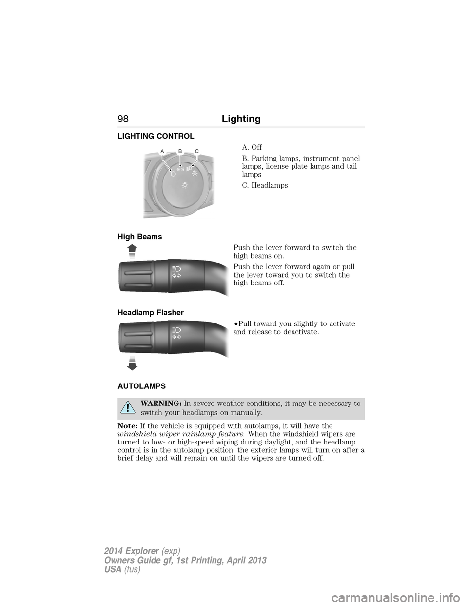 FORD EXPLORER 2014 5.G Owners Manual LIGHTING CONTROL
A. Off
B. Parking lamps, instrument panel
lamps, license plate lamps and tail
lamps
C. Headlamps
High Beams
Push the lever forward to switch the
high beams on.
Push the lever forward 