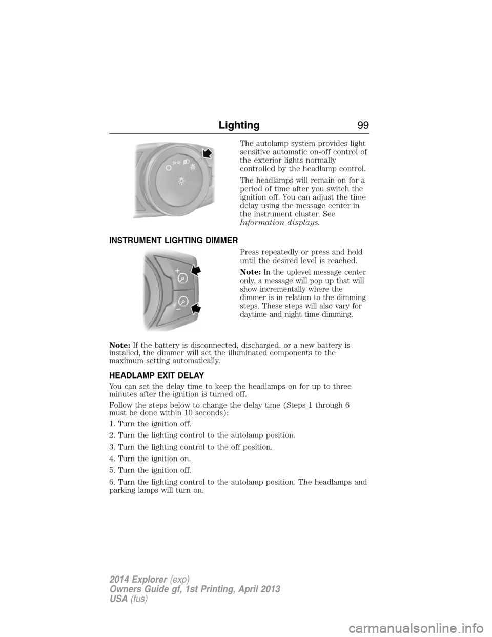 FORD EXPLORER 2014 5.G Owners Manual The autolamp system provides light
sensitive automatic on-off control of
the exterior lights normally
controlled by the headlamp control.
The headlamps will remain on for a
period of time after you sw