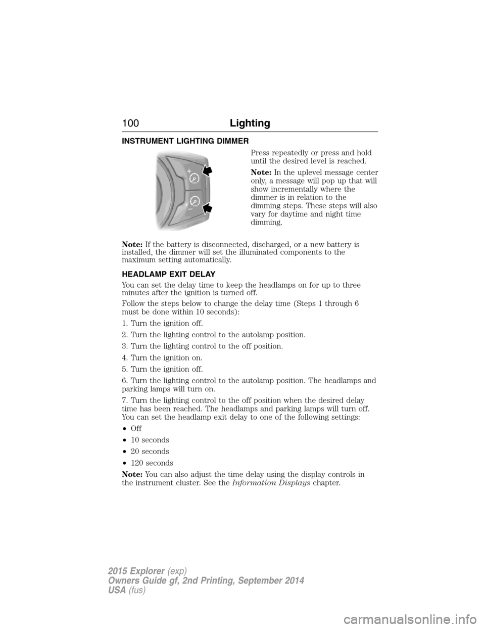 FORD EXPLORER 2015 5.G Owners Manual INSTRUMENT LIGHTING DIMMER
Press repeatedly or press and hold
until the desired level is reached.
Note:In the uplevel message center
only, a message will pop up that will
show incrementally where the
